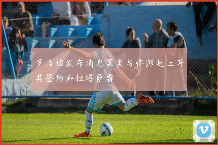 罗马诺发布消息莱奥与律师赴土耳其签约加拉塔萨雷