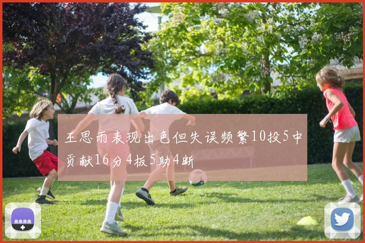 王思雨表现出色但失误频繁10投5中贡献16分4板5助4断