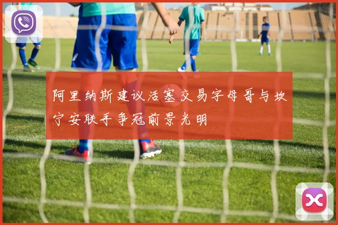 阿里纳斯建议活塞交易字母哥与坎宁安联手争冠前景光明