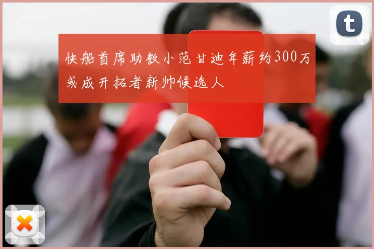 快船首席助教小范甘迪年薪约300万或成开拓者新帅候选人