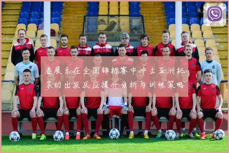 潘展乐在全国锦标赛中冲击亚洲纪录的出发反应提升分析与训练策略探讨