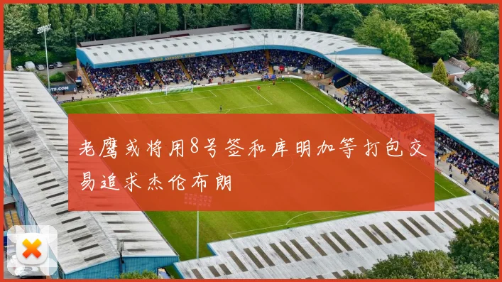 老鹰或将用8号签和库明加等打包交易追求杰伦布朗