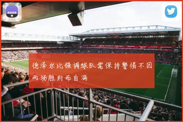 德泽尔比强调球队需保持警惕不因两场胜利而自满