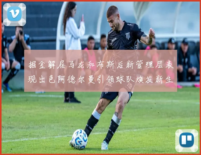 掘金解雇马龙和布斯后新管理层表现出色阿德尔曼引领球队焕发新生