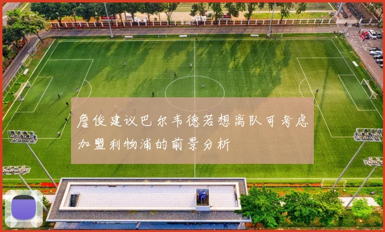 詹俊建议巴尔韦德若想离队可考虑加盟利物浦的前景分析